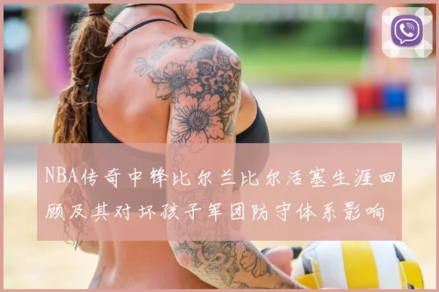 NBA传奇中锋比尔兰比尔活塞生涯回顾及其对坏孩子军团防守体系影响
