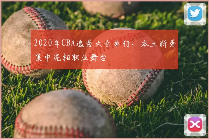 2020年CBA选秀大会举行，本土新秀集中亮相职业舞台