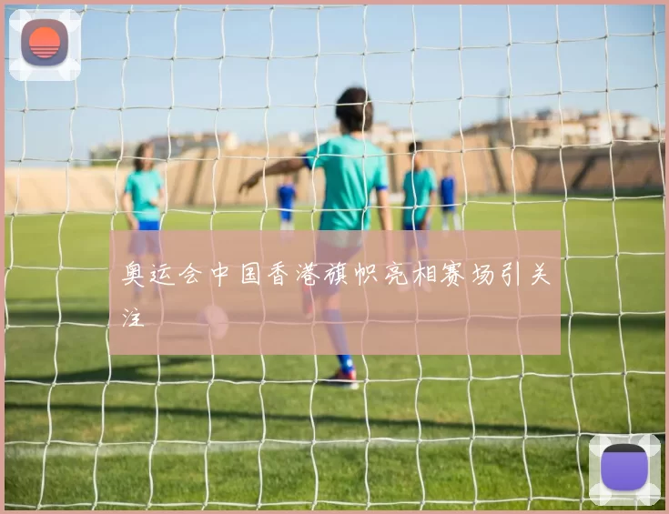 奥运会中国香港旗帜亮相赛场引关注