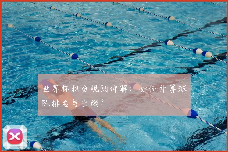世界杯积分规则详解:如何计算球队排名与出线?