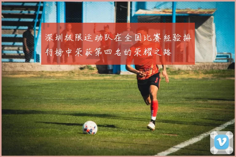 深圳极限运动队在全国比赛经验排行榜中荣获第四名的荣耀之路