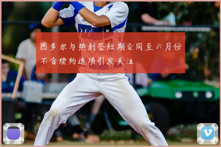 图多尔与热刺签短期合同至六月份不含续约选项引发关注
