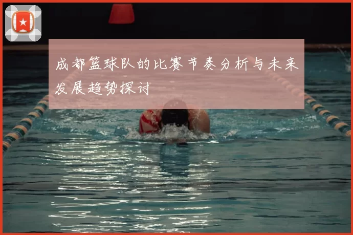 成都篮球队的比赛节奏分析与未来发展趋势探讨