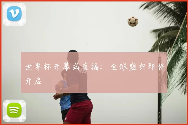 世界杯开幕式直播：全球盛典即将开启