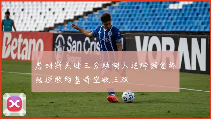 詹姆斯关键三分助湖人逆转掘金终结连败约基奇空砍三双