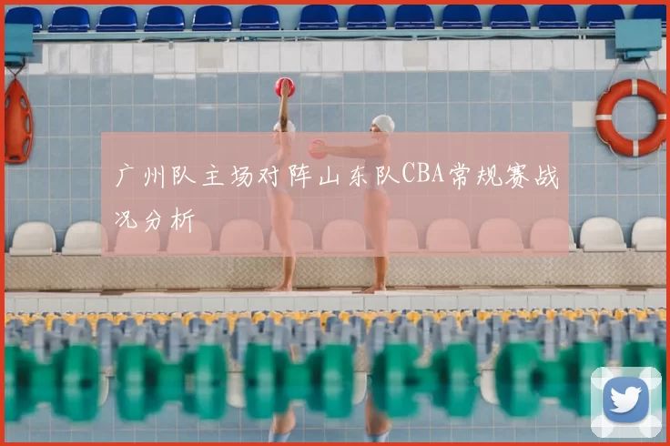 广州队主场对阵山东队CBA常规赛战况分析
