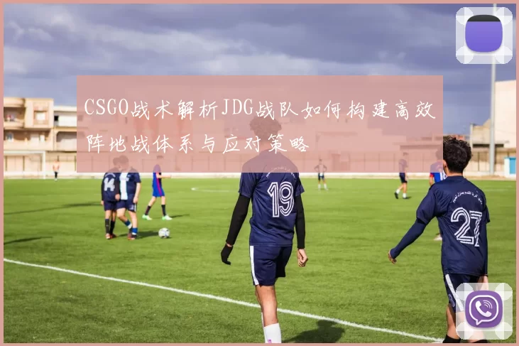 CSGO战术解析JDG战队如何构建高效阵地战体系与应对策略