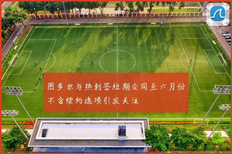 图多尔与热刺签短期合同至六月份不含续约选项引发关注