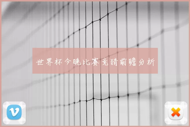 世界杯今晚比赛竞猜前瞻分析