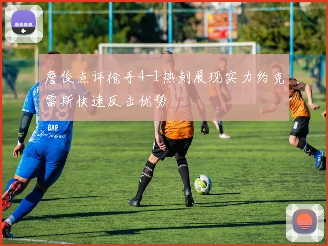 詹俊点评枪手4-1热刺展现实力约克雷斯快速反击优势