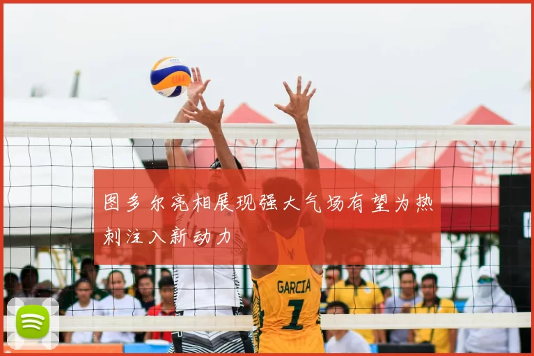 图多尔亮相展现强大气场有望为热刺注入新动力