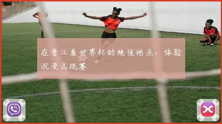在晋江看世界杯的绝佳地点，体验沉浸式观赛