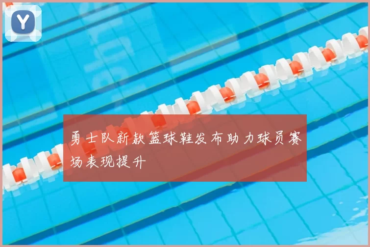 勇士队新款篮球鞋发布助力球员赛场表现提升