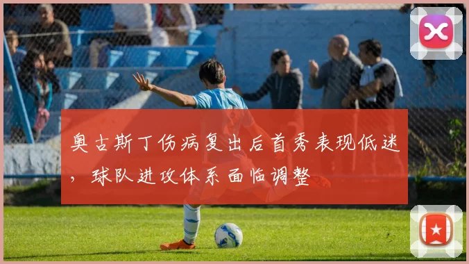 奥古斯丁伤病复出后首秀表现低迷，球队进攻体系面临调整