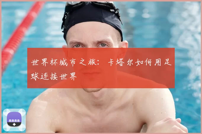 世界杯城市之旅:卡塔尔如何用足球连接世界