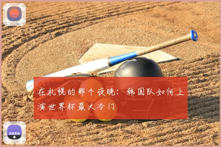 在札幌的那个夜晚:韩国队如何上演世界杯最大冷门