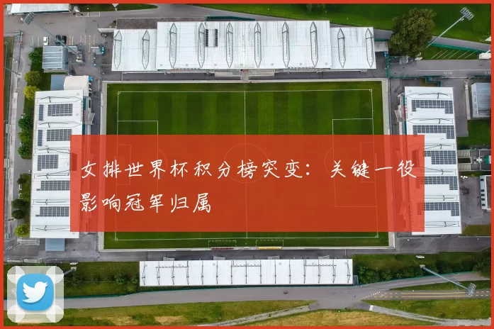 女排世界杯积分榜突变：关键一役影响冠军归属
