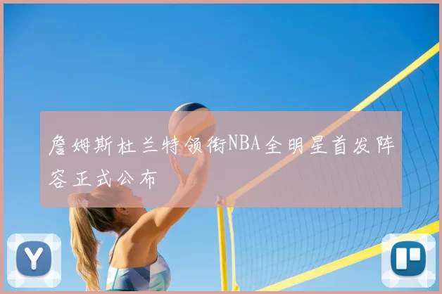 詹姆斯杜兰特领衔NBA全明星首发阵容正式公布