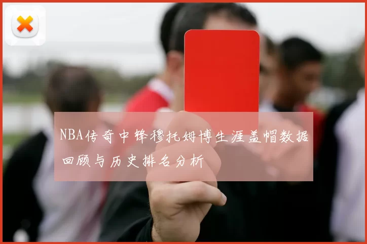 NBA传奇中锋穆托姆博生涯盖帽数据回顾与历史排名分析