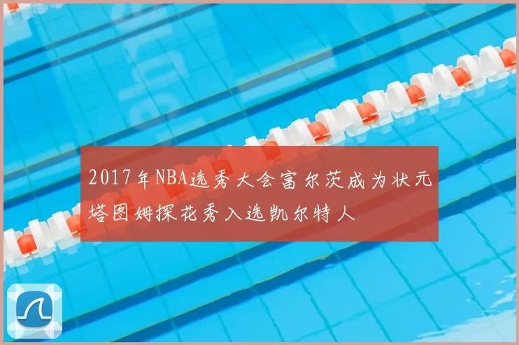 2017年NBA选秀大会富尔茨成为状元塔图姆探花秀入选凯尔特人