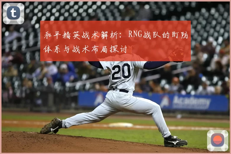 和平精英战术解析：RNG战队的盯防体系与战术布局探讨