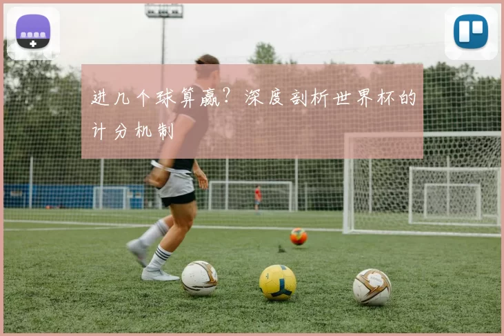 进几个球算赢？深度剖析世界杯的计分机制