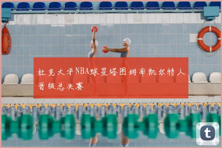 杜克大学NBA球星塔图姆率凯尔特人晋级总决赛