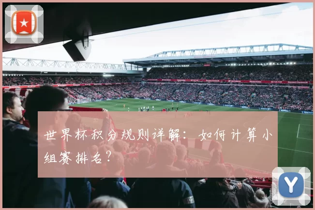 世界杯积分规则详解：如何计算小组赛排名？