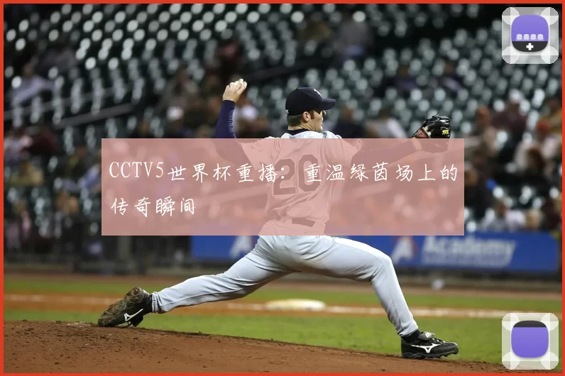 CCTV5世界杯重播:重温绿茵场上的传奇瞬间