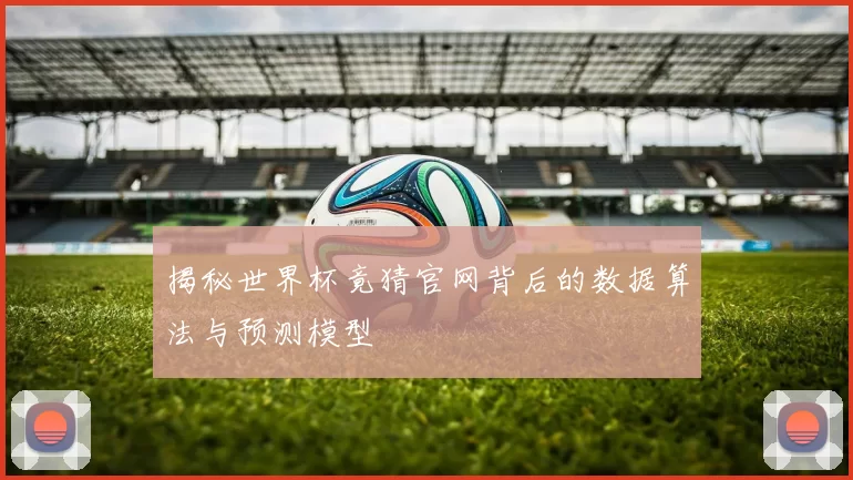 揭秘世界杯竟猜官网背后的数据算法与预测模型