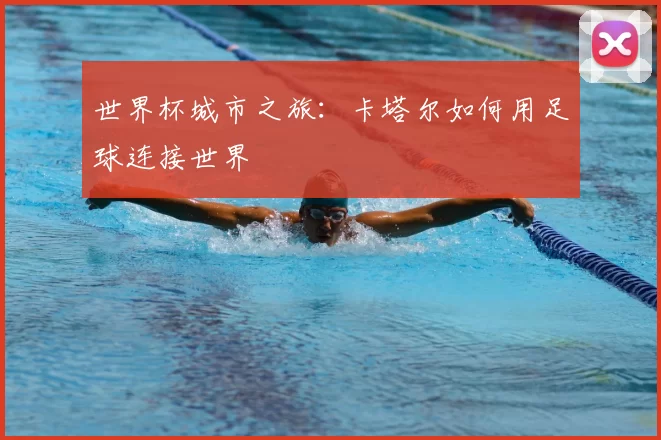 世界杯城市之旅:卡塔尔如何用足球连接世界