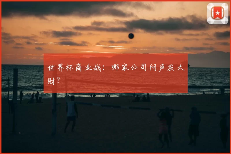 世界杯商业战：哪家公司闷声发大财？