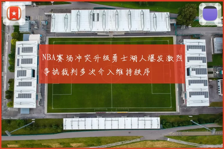 NBA赛场冲突升级勇士湖人爆发激烈争执裁判多次介入维持秩序