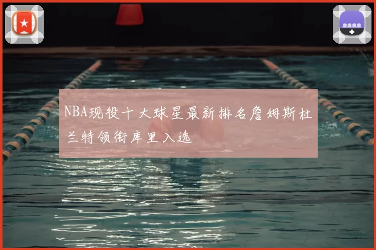 NBA现役十大球星最新排名詹姆斯杜兰特领衔库里入选