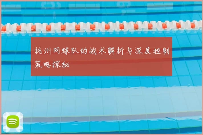 杭州网球队的战术解析与深度控制策略探秘