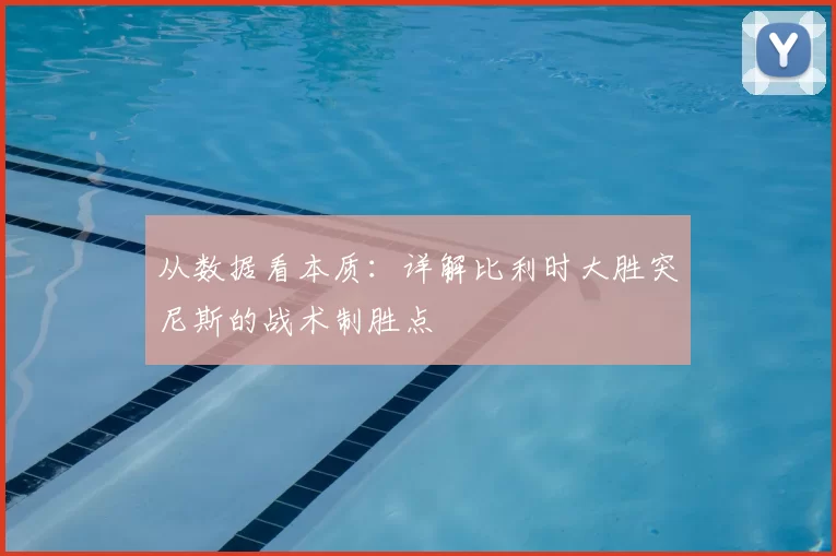 从数据看本质:详解比利时大胜突尼斯的战术制胜点