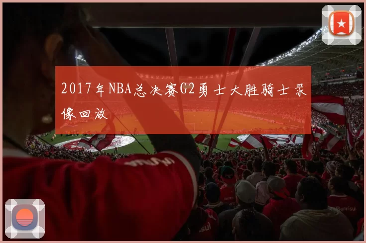 2017年NBA总决赛G2勇士大胜骑士录像回放
