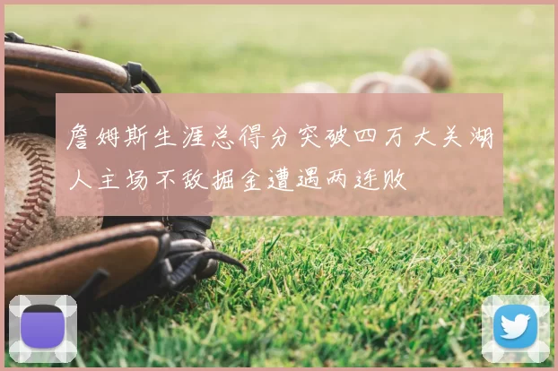 詹姆斯生涯总得分突破四万大关湖人主场不敌掘金遭遇两连败