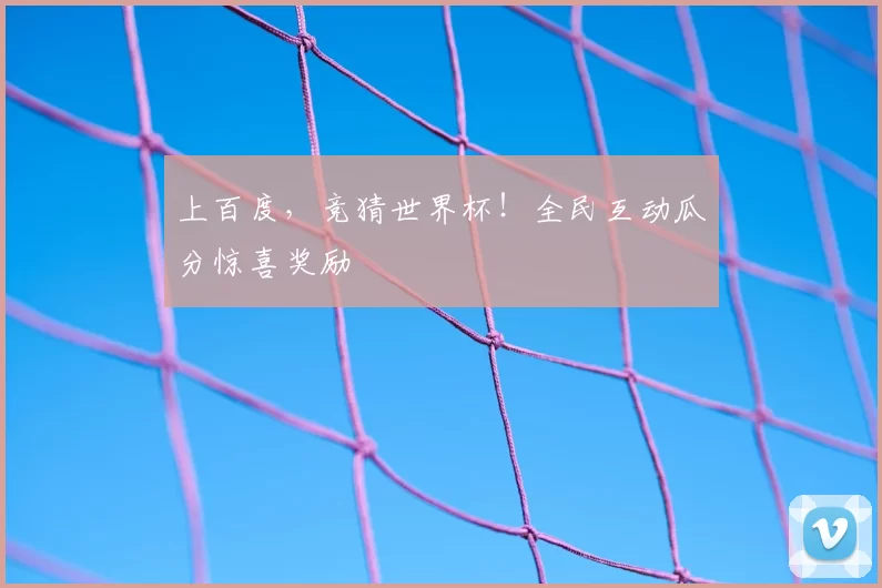 上百度,竞猜世界杯!全民互动瓜分惊喜奖励