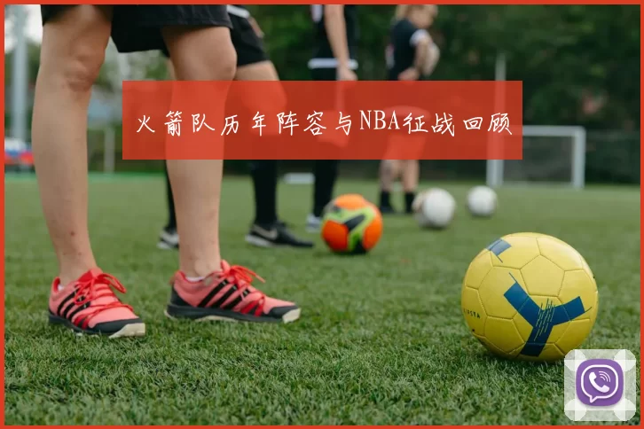 火箭队历年阵容与NBA征战回顾