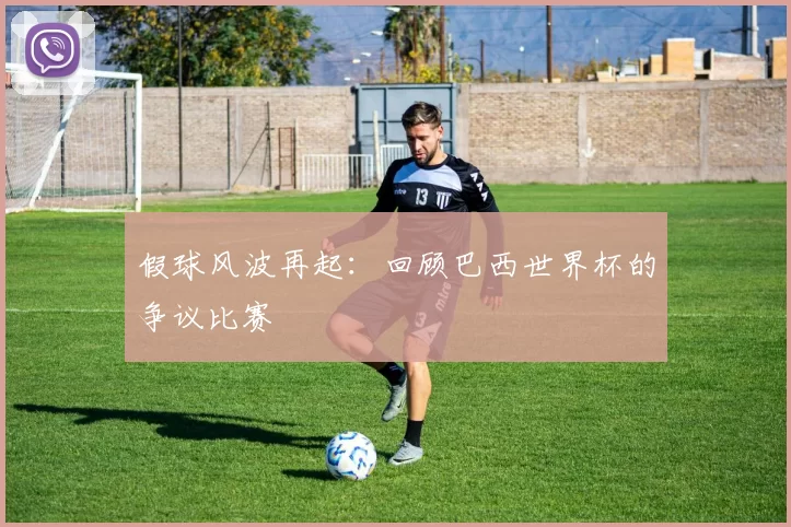 假球风波再起:回顾巴西世界杯的争议比赛