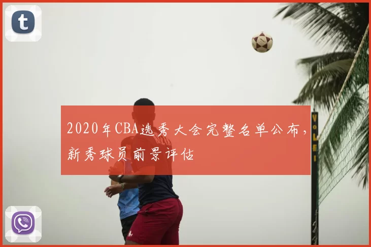 2020年CBA选秀大会完整名单公布，新秀球员前景评估