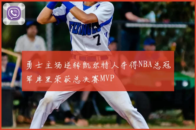 勇士主场逆转凯尔特人夺得NBA总冠军库里荣获总决赛MVP