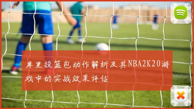 库里投篮包动作解析及其NBA2K20游戏中的实战效果评估