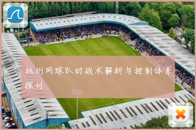 杭州网球队的战术解析与控制体系探讨