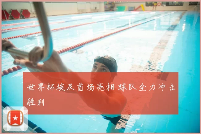 世界杯埃及首场亮相 球队全力冲击胜利