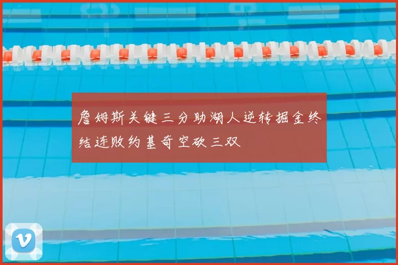 詹姆斯关键三分助湖人逆转掘金终结连败约基奇空砍三双