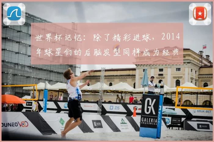 世界杯记忆：除了精彩进球，2014年球星们的后脑发型同样成为经典