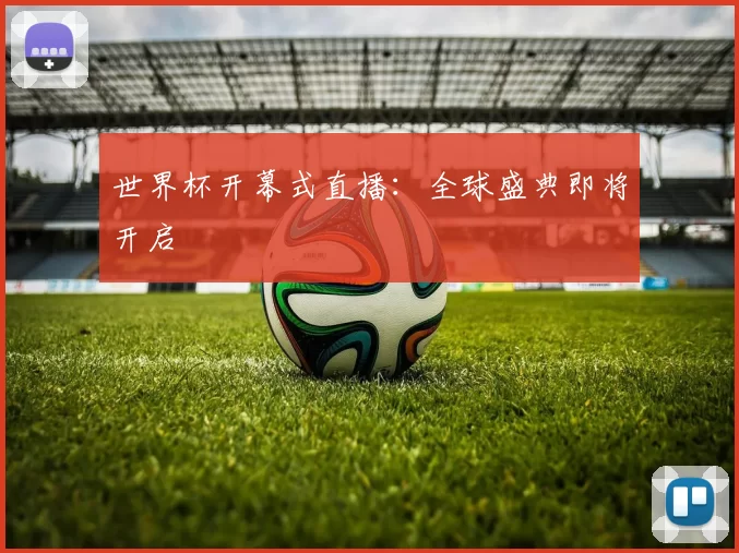 世界杯开幕式直播：全球盛典即将开启