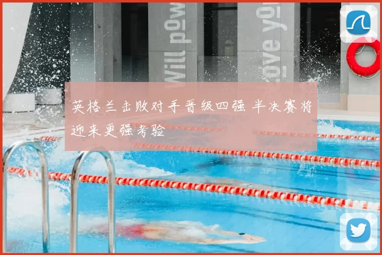 英格兰击败对手晋级四强 半决赛将迎来更强考验